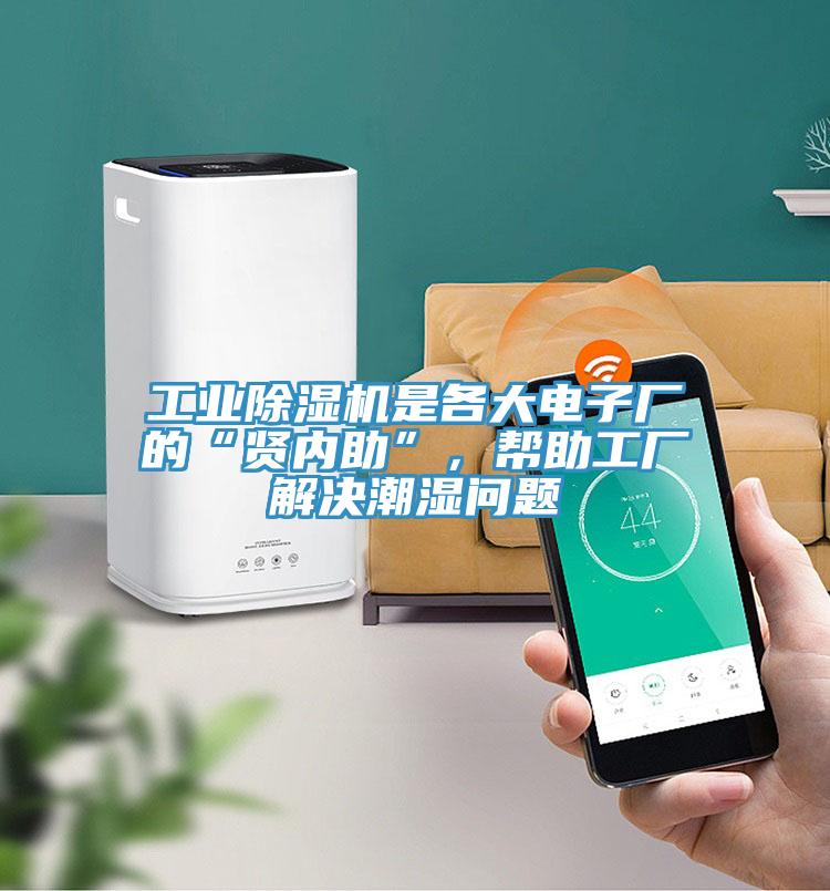 工業(yè)除濕機是各大電子廠的“賢內(nèi)助”，幫助工廠解決潮濕問題