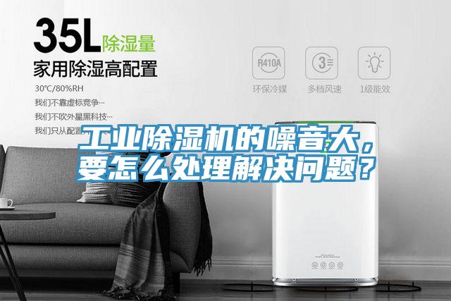 工業(yè)除濕機的噪音大，要怎么處理解決問題？