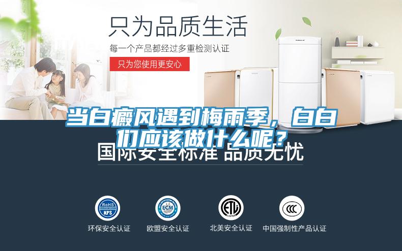 當(dāng)白癜風(fēng)遇到梅雨季，白白們應(yīng)該做什么呢？