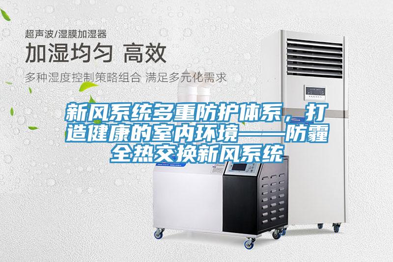 新風(fēng)系統(tǒng)多重防護(hù)體系，打造健康的室內(nèi)環(huán)境——防霾全熱交換新風(fēng)系統(tǒng)