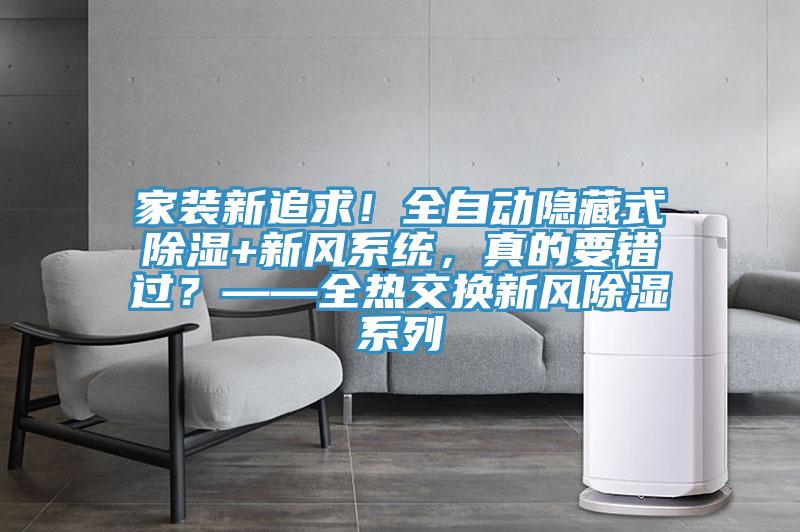 家裝新追求！全自動(dòng)隱藏式除濕+新風(fēng)系統(tǒng)，真的要錯(cuò)過？——全熱交換新風(fēng)除濕系列