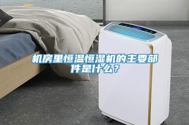 機(jī)房里恒溫恒濕機(jī)的主要部件是什么?