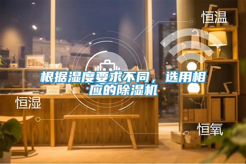 根據(jù)濕度要求不同，選用相應的除濕機