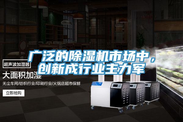 廣泛的除濕機(jī)市場中，創(chuàng)新成行業(yè)主力軍