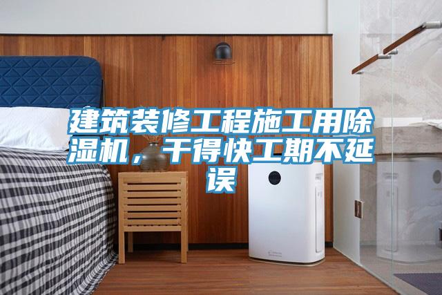 建筑裝修工程施工用除濕機，干得快工期不延誤