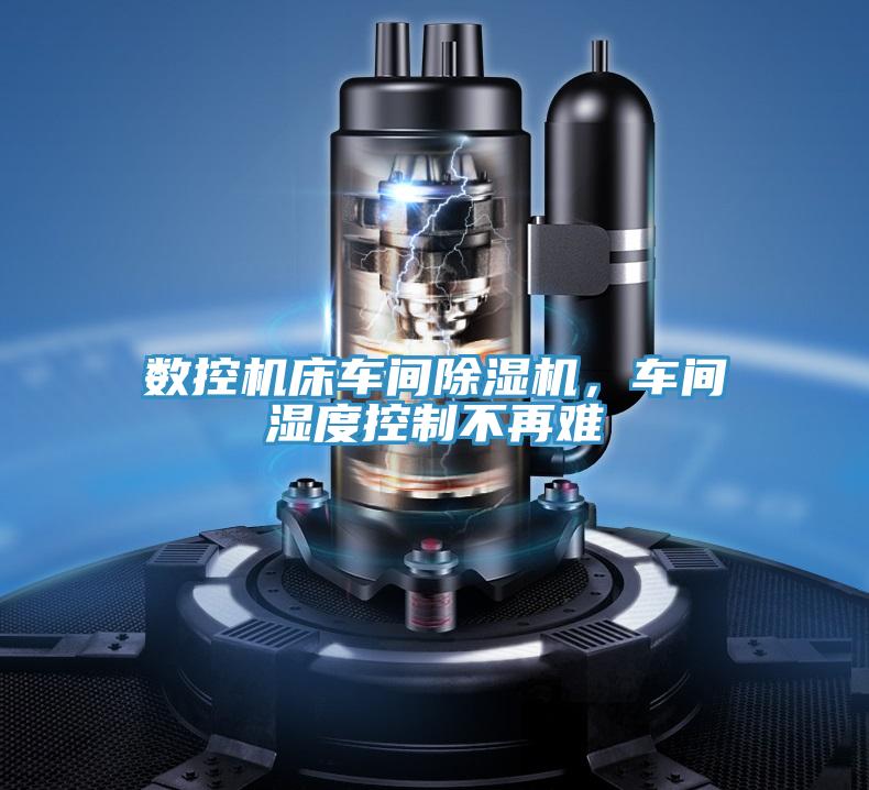 數(shù)控機(jī)床車間除濕機(jī)，車間濕度控制不再難
