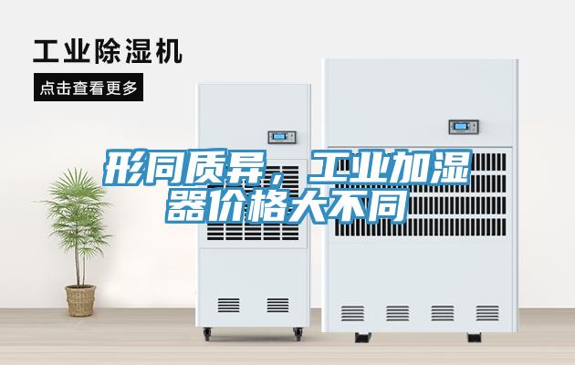 形同質(zhì)異，工業(yè)加濕器價格大不同