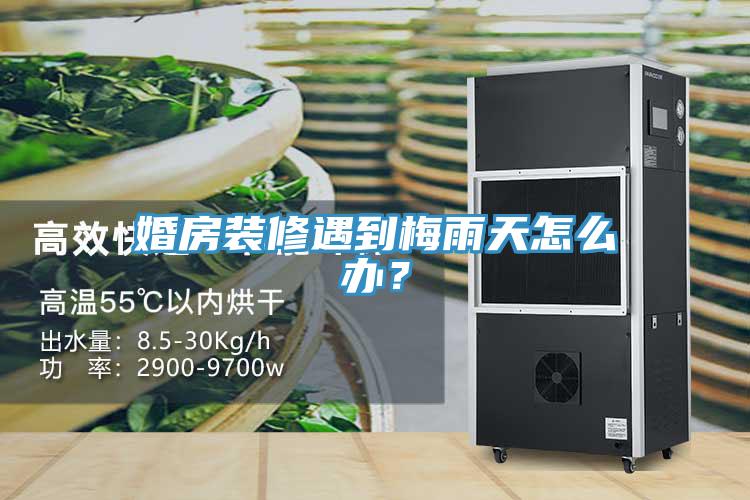 婚房裝修遇到梅雨天怎么辦？