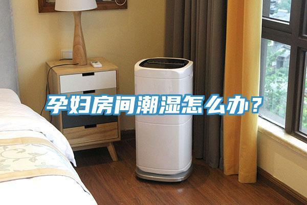 孕婦房間潮濕怎么辦？