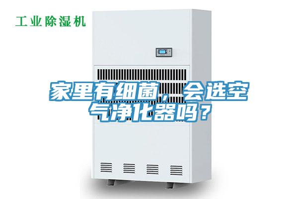 家里有細菌，會選空氣凈化器嗎？