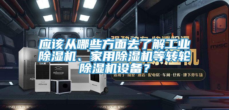 應該從哪些方面去了解工業(yè)除濕機、家用除濕機等轉(zhuǎn)輪除濕機設備？