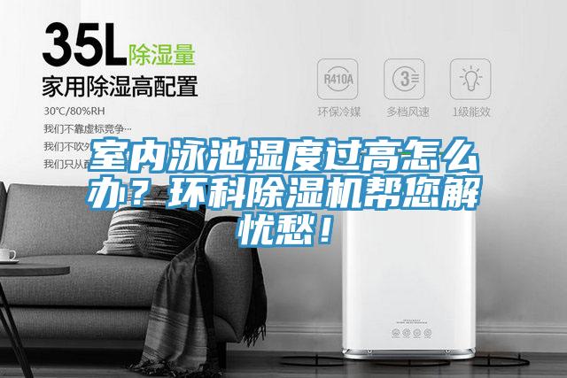 室內(nèi)泳池濕度過高怎么辦？環(huán)科除濕機幫您解憂愁！