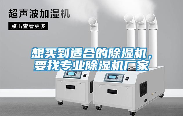 想買到適合的除濕機(jī)，要找專業(yè)除濕機(jī)廠家