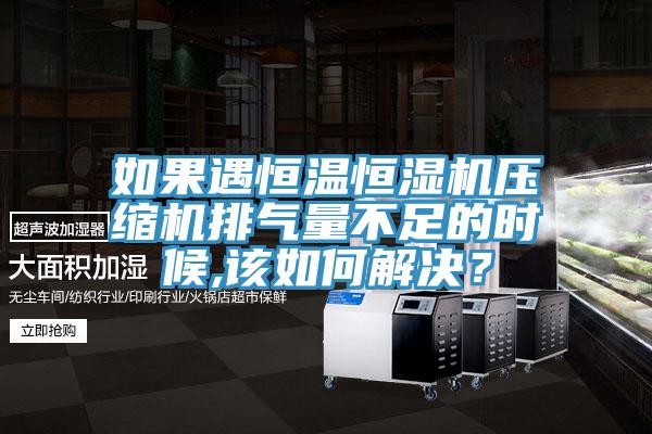 如果遇恒溫恒濕機壓縮機排氣量不足的時候,該如何解決？