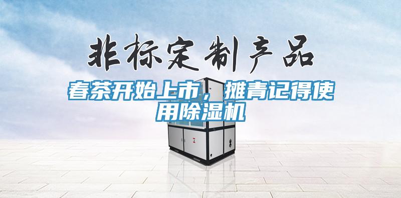春茶開始上市，攤青記得使用除濕機(jī)