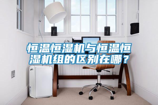 恒溫恒濕機與恒溫恒濕機組的區(qū)別在哪？