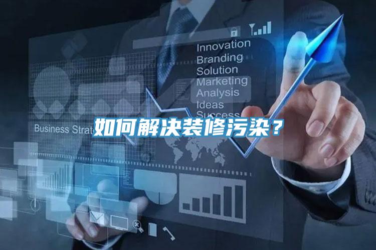 如何解決裝修污染？