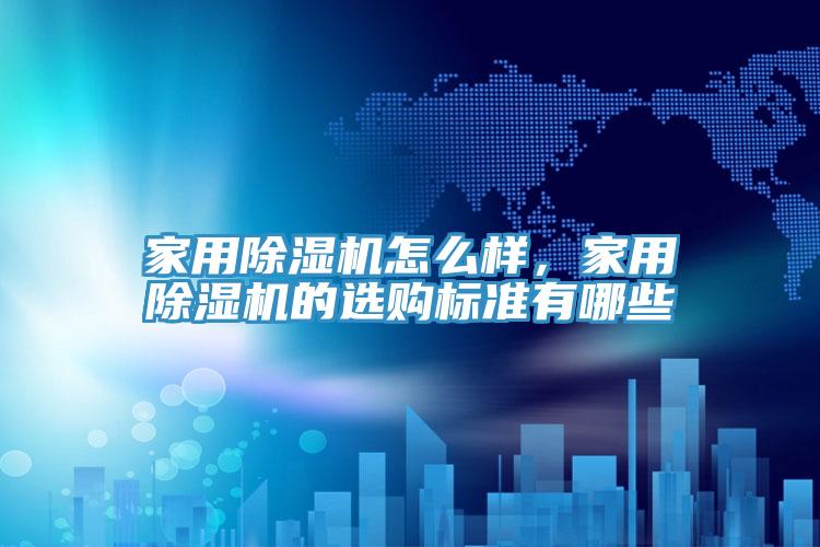 家用除濕機怎么樣，家用除濕機的選購標(biāo)準(zhǔn)有哪些