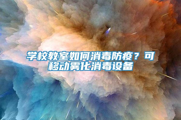 學校教室如何消毒防疫？可移動霧化消毒設(shè)備