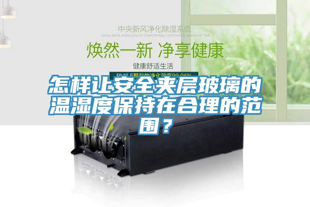 怎樣讓安全夾層玻璃的溫濕度保持在合理的范圍？