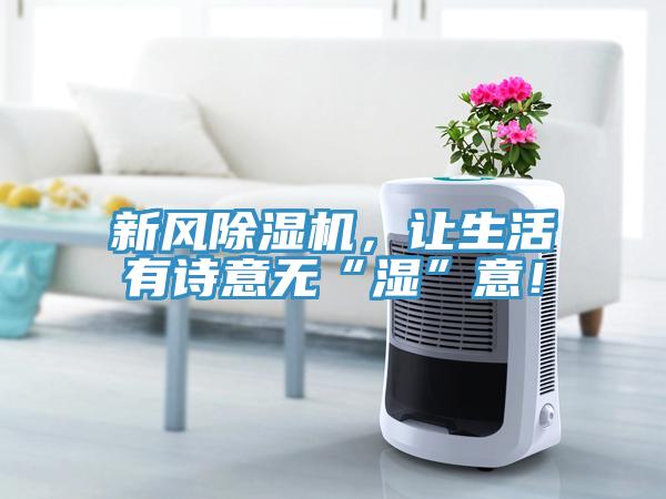 新風(fēng)除濕機(jī)，讓生活有詩意無“濕”意！