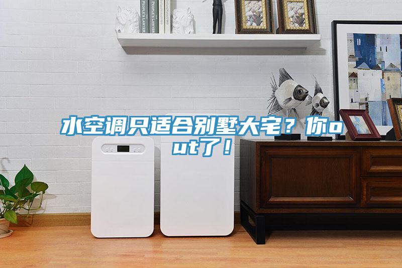水空調(diào)只適合別墅大宅？你out了！