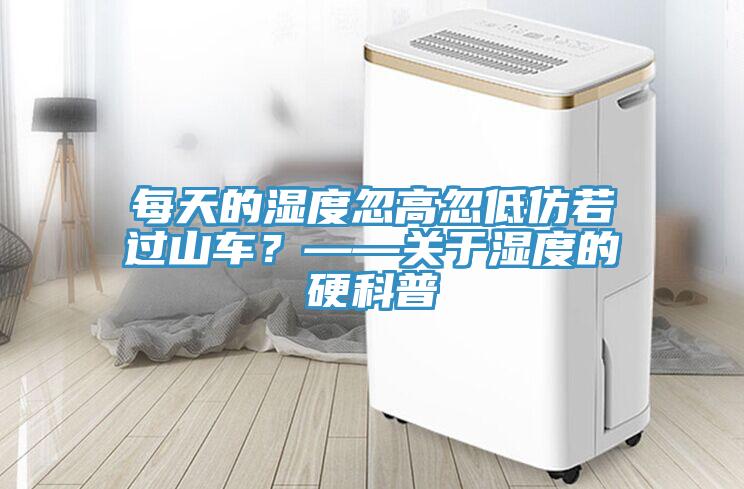 每天的濕度忽高忽低仿若過(guò)山車(chē)？——關(guān)于濕度的硬科普