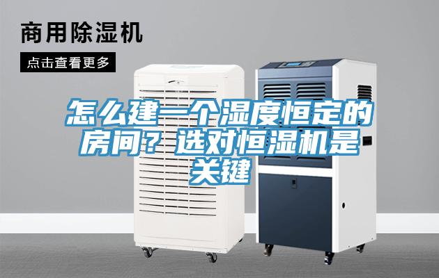 怎么建一個(gè)濕度恒定的房間？選對(duì)恒濕機(jī)是關(guān)鍵