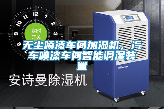 無塵噴漆車間加濕機，汽車噴漆車間智能調(diào)濕裝置