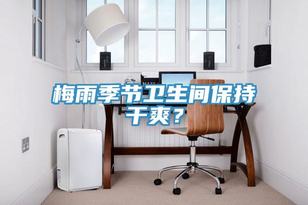 梅雨季節(jié)衛(wèi)生間保持干爽？