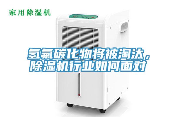 氫氟碳化物將被淘汰，除濕機行業(yè)如何面對