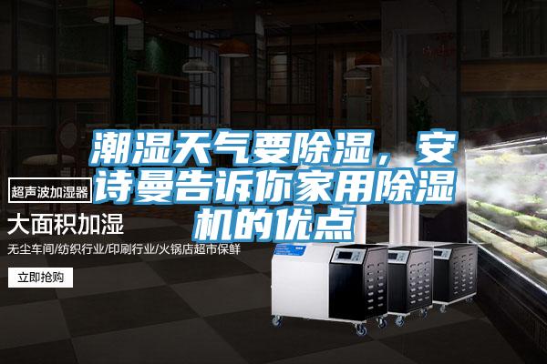 潮濕天氣要除濕，安詩曼告訴你家用除濕機的優(yōu)點