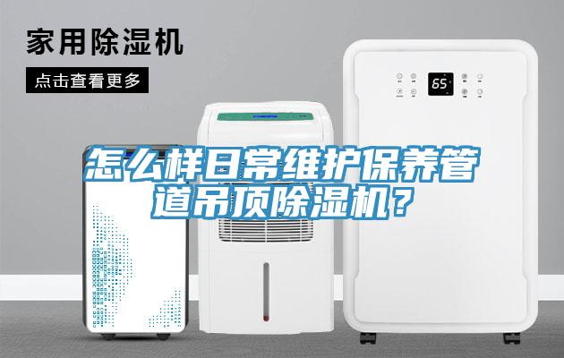 怎么樣日常維護保養(yǎng)管道吊頂除濕機？