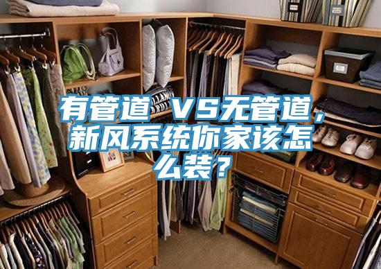 有管道 VS無管道，新風(fēng)系統(tǒng)你家該怎么裝？
