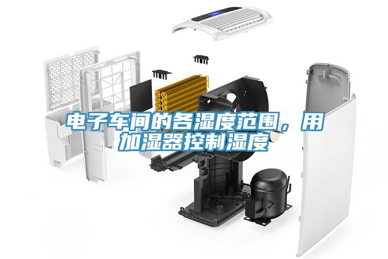 電子車(chē)間的各濕度范圍，用加濕器控制濕度