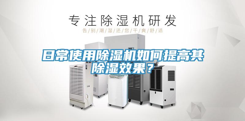 日常使用除濕機如何提高其除濕效果？