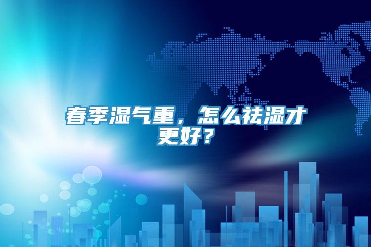 春季濕氣重，怎么祛濕才更好？