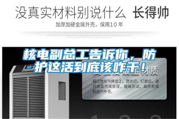 核電副總工告訴你，防護(hù)這活到底該咋干！