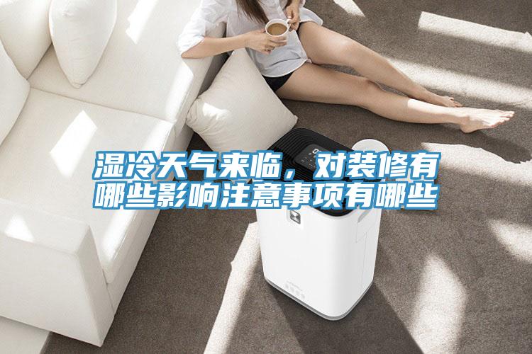 濕冷天氣來臨，對(duì)裝修有哪些影響注意事項(xiàng)有哪些