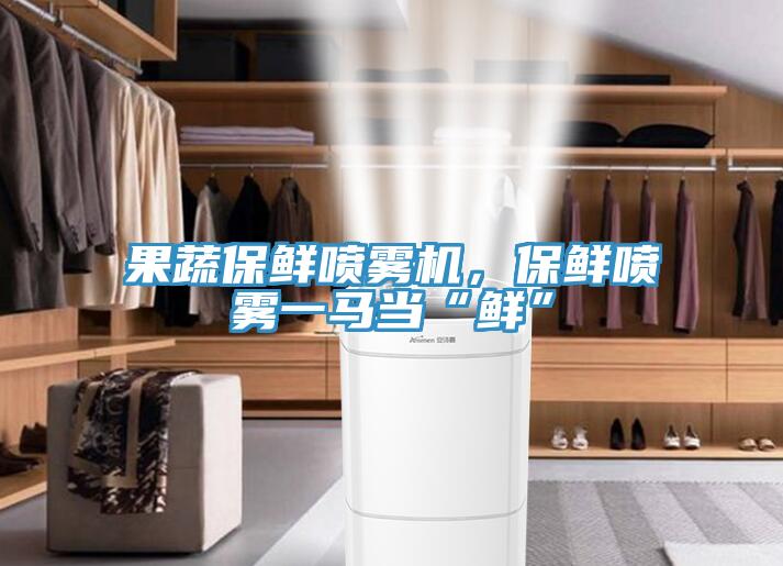 果蔬保鮮噴霧機，保鮮噴霧一馬當“鮮”