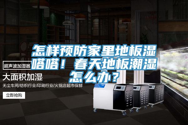 怎樣預(yù)防家里地板濕嗒嗒！春天地板潮濕怎么辦？