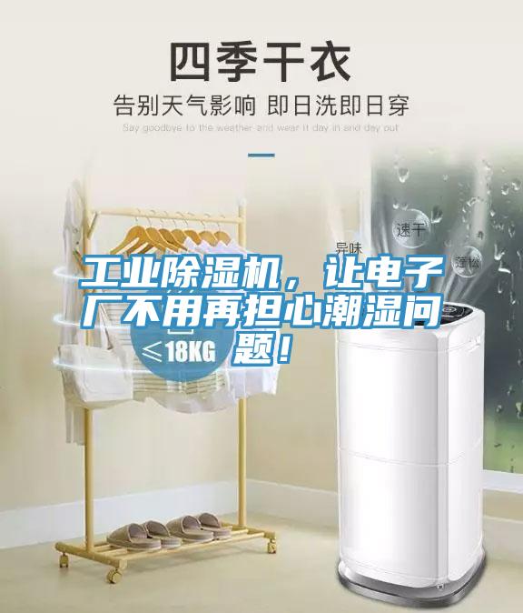 工業(yè)除濕機，讓電子廠不用再擔(dān)心潮濕問題！