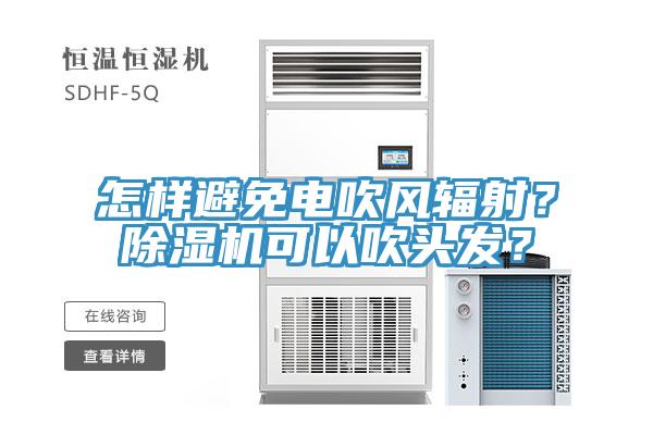 怎樣避免電吹風(fēng)輻射？除濕機(jī)可以吹頭發(fā)？