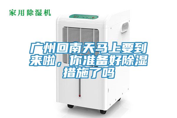 廣州回南天馬上要到來啦，你準備好除濕措施了嗎