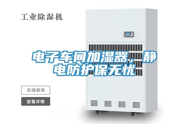 電子車(chē)間加濕器，靜電防護(hù)保無(wú)憂(yōu)