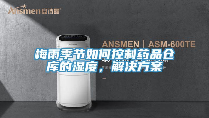 梅雨季節(jié)如何控制藥品倉庫的濕度，解決方案