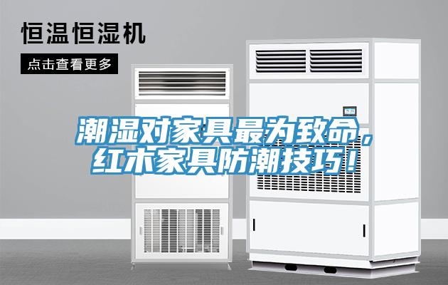 潮濕對(duì)家具最為致命，紅木家具防潮技巧！