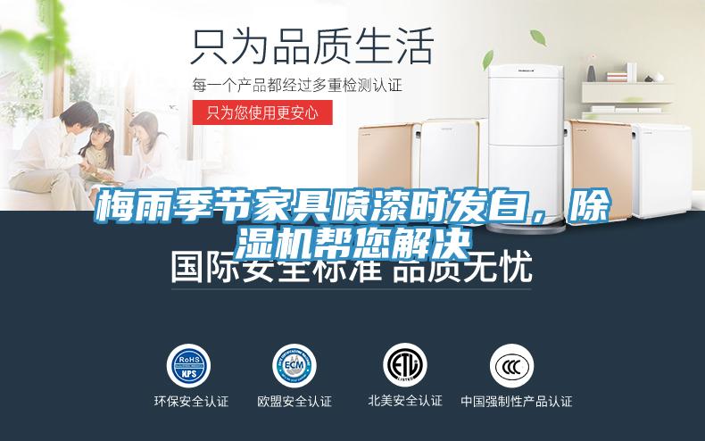梅雨季節(jié)家具噴漆時(shí)發(fā)白，除濕機(jī)幫您解決