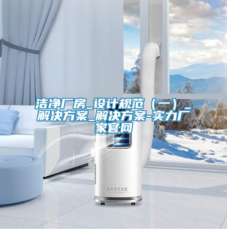 潔凈廠房_設(shè)計(jì)規(guī)范（一）_解決方案_解決方案-實(shí)力廠家官網(wǎng)