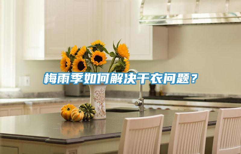 梅雨季如何解決干衣問(wèn)題？